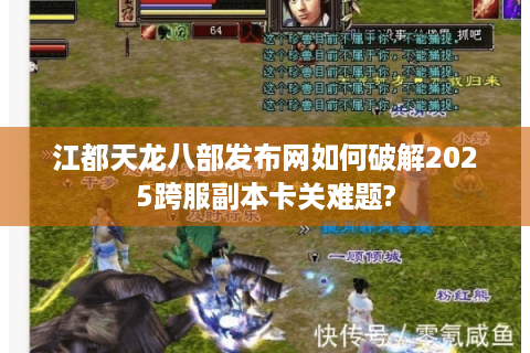 江都天龙八部发布网如何破解2025跨服副本卡关难题?