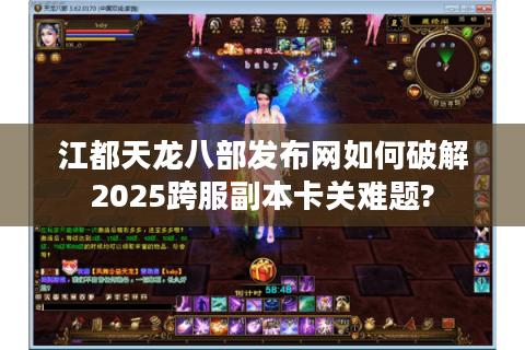 江都天龙八部发布网如何破解2025跨服副本卡关难题?