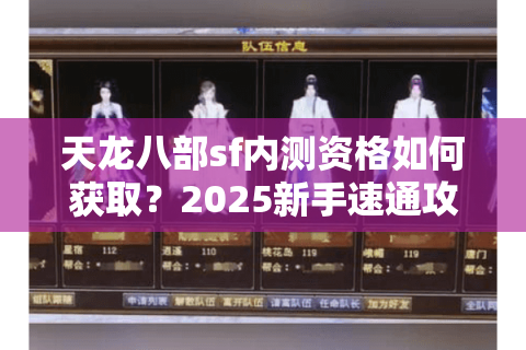 天龙八部sf内测资格如何获取？2025新手速通攻略全解析