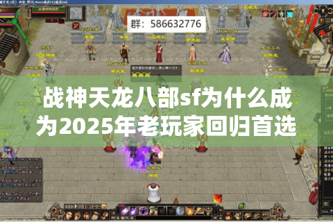 战神天龙八部sf为什么成为2025年老玩家回归首选？
