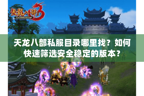 天龙八部私服目录哪里找?如何快速筛选安全稳定的版本? 天龙八部私服目录哪里找?如何快速筛选安全稳定的版本?