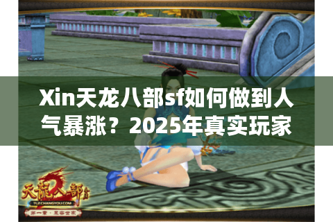 Xin天龙八部sf如何做到人气暴涨？2025年真实玩家生存指南