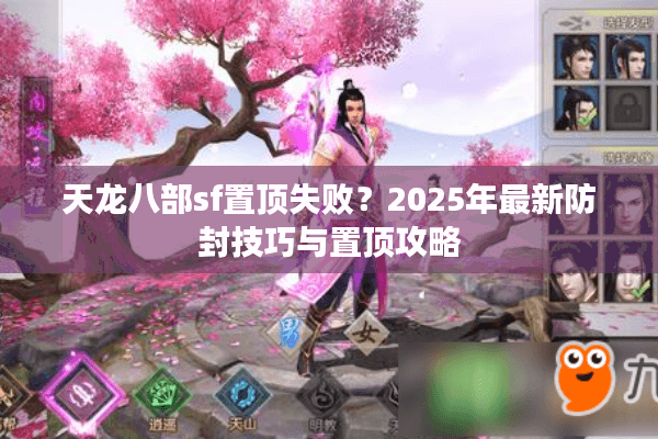 天龙八部sf置顶失败？2025年最新防封技巧与置顶攻略