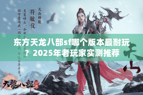 东方天龙八部sf哪个版本最耐玩？2025年老玩家实测推荐
