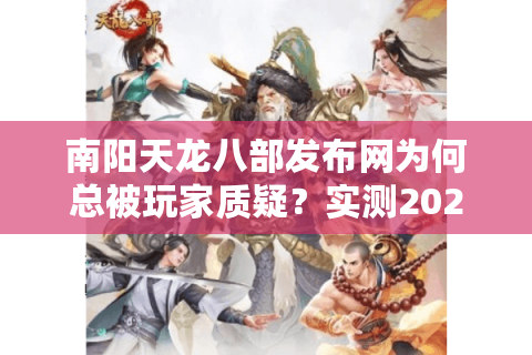 南阳天龙八部发布网为何总被玩家质疑？实测2025年三大平台稳定性对比