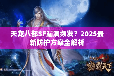 天龙八部SF漏洞频发？2025最新防护方案全解析