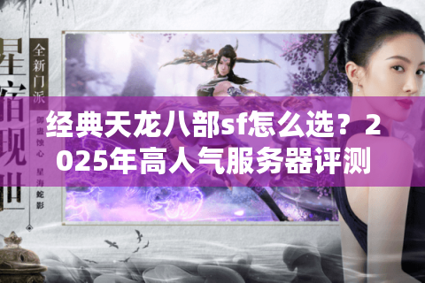 经典天龙八部sf怎么选？2025年高人气服务器评测