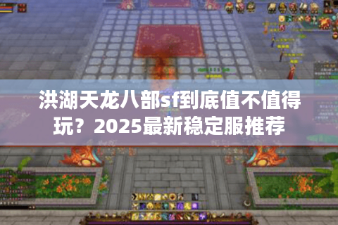 洪湖天龙八部sf到底值不值得玩？2025最新稳定服推荐