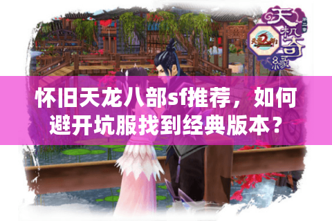 怀旧天龙八部sf推荐，如何避开坑服找到经典版本？