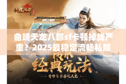 曲靖天龙八部sf卡顿掉线严重？2025最稳定流畅私服推荐