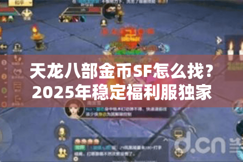 天龙八部金币SF怎么找？2025年稳定福利服独家评测指南