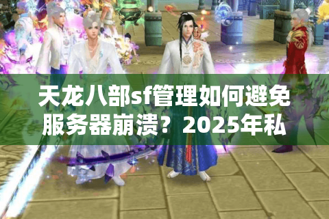天龙八部sf管理如何避免服务器崩溃？2025年私服运营者必看攻略