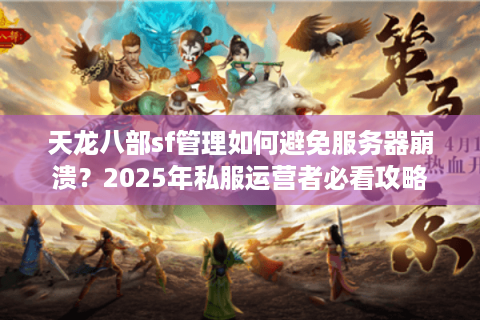 天龙八部sf管理如何避免服务器崩溃？2025年私服运营者必看攻略