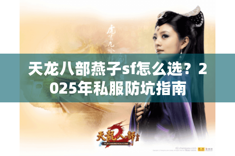 天龙八部燕子sf怎么选？2025年私服防坑指南
