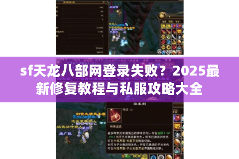 sf天龙八部网登录失败？2025最新修复教程与私服攻略大全