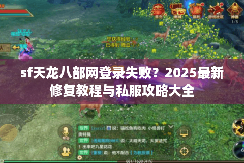 sf天龙八部网登录失败？2025最新修复教程与私服攻略大全