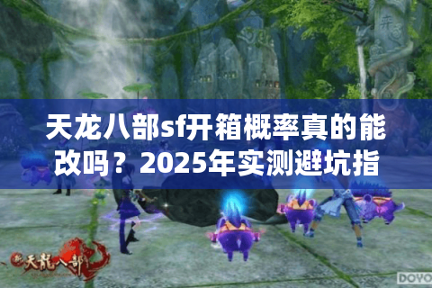 天龙八部sf开箱概率真的能改吗？2025年实测避坑指南
