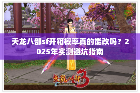 天龙八部sf开箱概率真的能改吗？2025年实测避坑指南