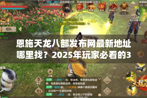 恩施天龙八部发布网最新地址哪里找？2025年玩家必看的3个安全下载渠道