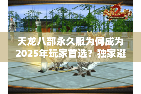 天龙八部永久服为何成为2025年玩家首选？独家避坑指南来了
