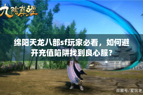 绵阳天龙八部sf玩家必看，如何避开充值陷阱找到良心服？