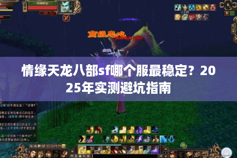 情缘天龙八部sf哪个服最稳定?2025年实测避坑指南 情缘天龙八部sf哪个服最稳定?2025年实测避坑指南