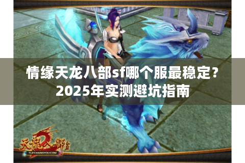 情缘天龙八部sf哪个服最稳定？2025年实测避坑指南