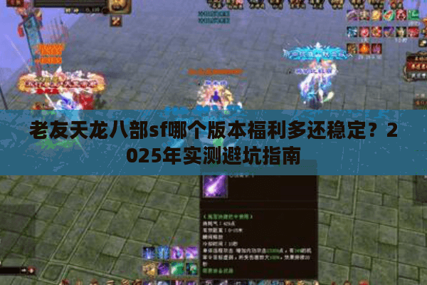 老友天龙八部sf哪个版本福利多还稳定?2025年实测避坑指南 老友天龙八部sf哪个版本福利多还稳定?2025年实测避坑指南