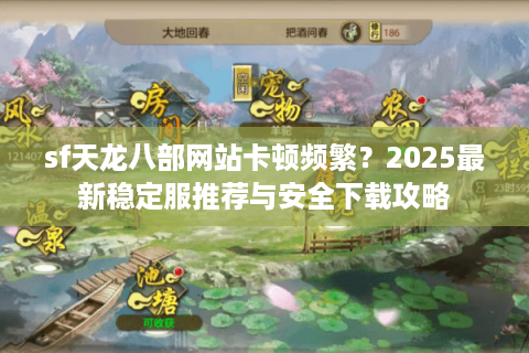 sf天龙八部网站卡顿频繁？2025最新稳定服推荐与安全下载攻略