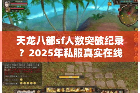 天龙八部sf人数突破纪录？2025年私服真实在线数据全解析