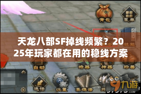 天龙八部SF掉线频繁？2025年玩家都在用的稳线方案