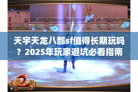 天宇天龙八部sf值得长期玩吗？2025年玩家避坑必看指南