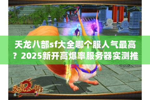 天龙八部sf大全哪个服人气最高？2025新开高爆率服务器实测推荐