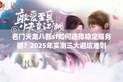 名门天龙八部sf如何选择稳定服务器？2025年实测三大避坑准则