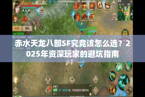 赤水天龙八部SF究竟该怎么选？2025年资深玩家的避坑指南