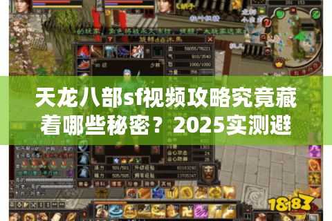 天龙八部sf视频攻略究竟藏着哪些秘密？2025实测避坑指南