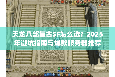 天龙八部复古SF怎么选？2025年避坑指南与爆款服务器推荐