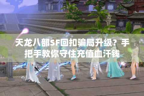 天龙八部SF回扣骗局升级？手把手教你守住充值血汗钱