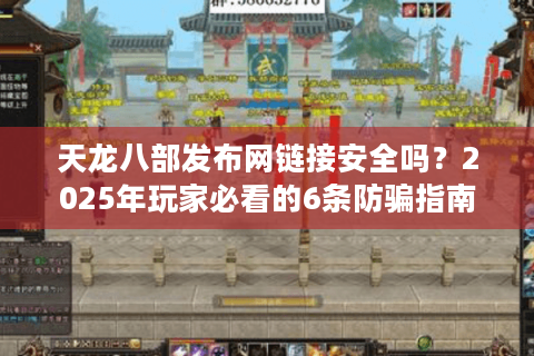 天龙八部发布网链接安全吗？2025年玩家必看的6条防骗指南