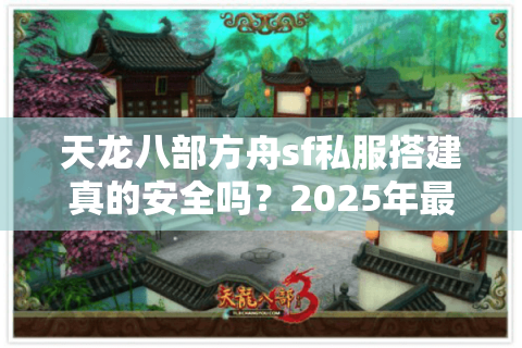 天龙八部方舟sf私服搭建真的安全吗？2025年最新避坑指南