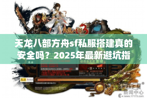 天龙八部方舟sf私服搭建真的安全吗？2025年最新避坑指南