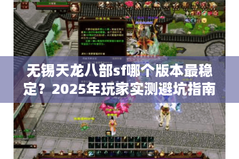 无锡天龙八部sf哪个版本最稳定？2025年玩家实测避坑指南