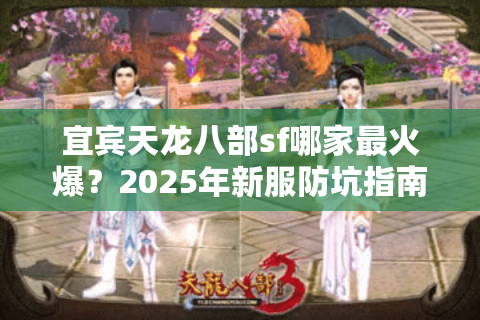 宜宾天龙八部sf哪家最火爆？2025年新服防坑指南