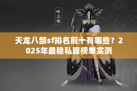 天龙八部sf排名前十有哪些？2025年最稳私服榜单实测