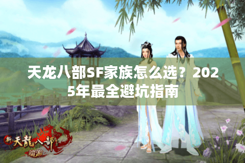 天龙八部SF家族怎么选？2025年最全避坑指南