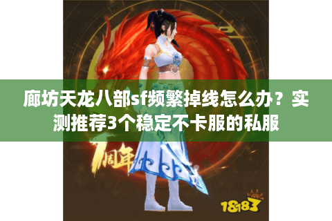廊坊天龙八部sf频繁掉线怎么办？实测推荐3个稳定不卡服的私服