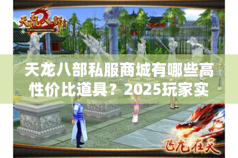 天龙八部私服商城有哪些高性价比道具？2025玩家实测推荐