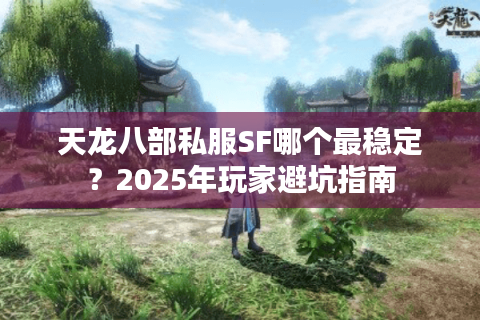 天龙八部私服SF哪个最稳定？2025年玩家避坑指南
