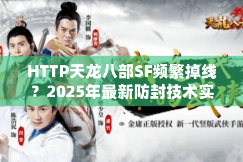 HTTP天龙八部SF频繁掉线？2025年最新防封技术实测