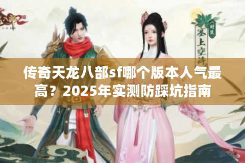 传奇天龙八部sf哪个版本人气最高？2025年实测防踩坑指南